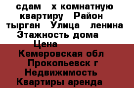 сдам 2-х комнатную квартиру › Район ­ тырган › Улица ­ ленина › Этажность дома ­ 5 › Цена ­ 10 000 - Кемеровская обл., Прокопьевск г. Недвижимость » Квартиры аренда   